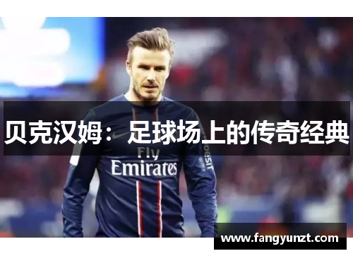 贝克汉姆：足球场上的传奇经典