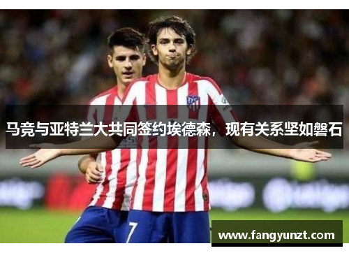 马竞与亚特兰大共同签约埃德森，现有关系坚如磐石